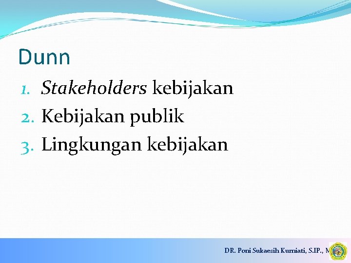 Dunn 1. Stakeholders kebijakan 2. Kebijakan publik 3. Lingkungan kebijakan DR. Poni Sukaesih Kurniati,