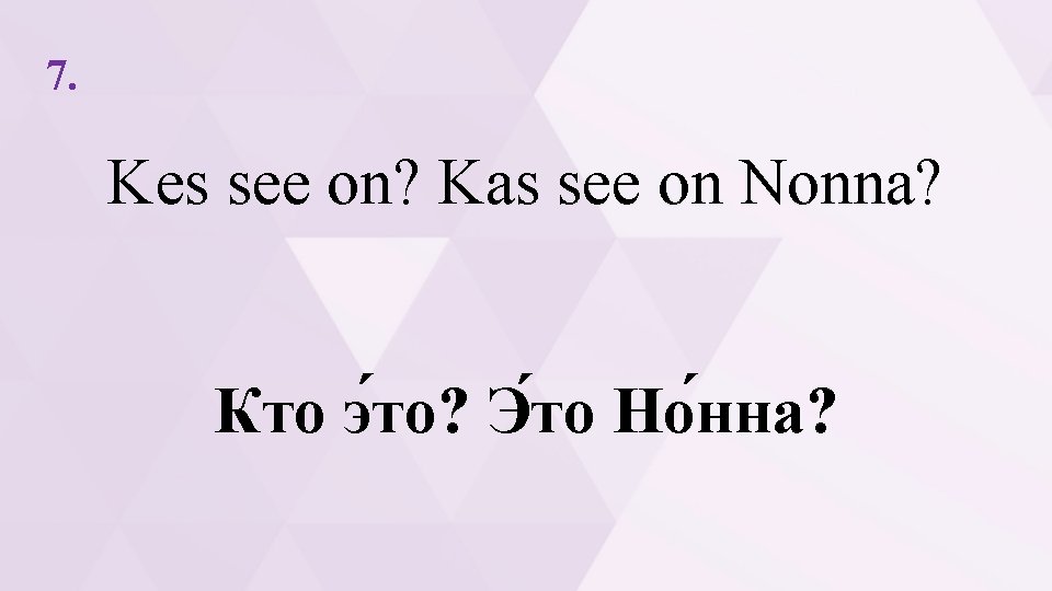 7. Kes see on? Kas see on Nonna? Кто э то? Э то Но