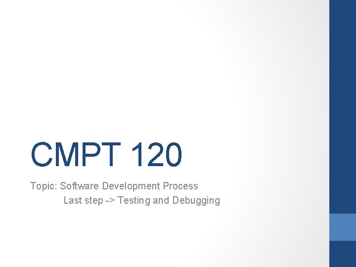 CMPT 120 Topic: Software Development Process Last step -> Testing and Debugging 