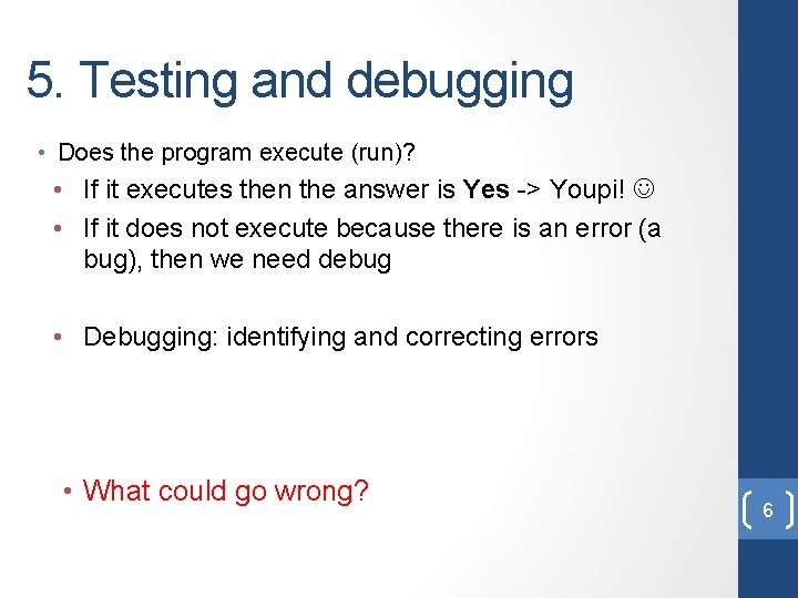 5. Testing and debugging • Does the program execute (run)? • If it executes