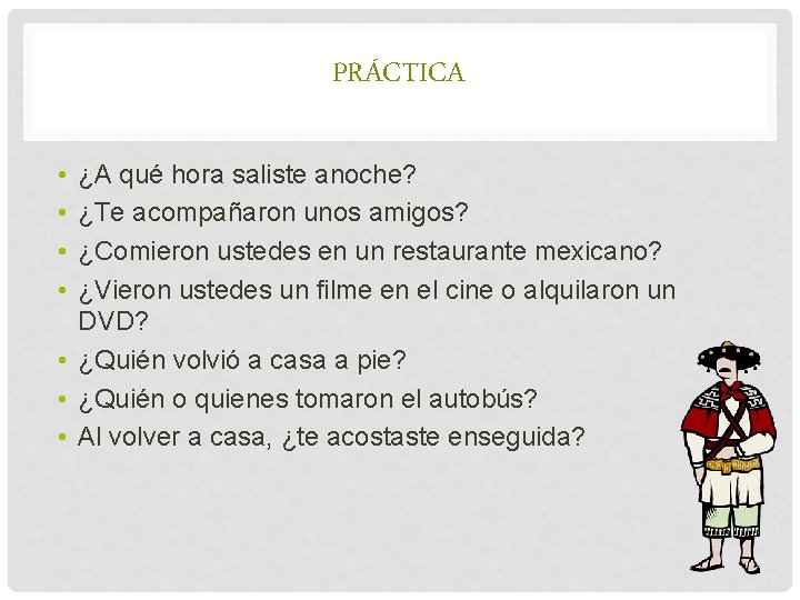 PRÁCTICA • • ¿A qué hora saliste anoche? ¿Te acompañaron unos amigos? ¿Comieron ustedes