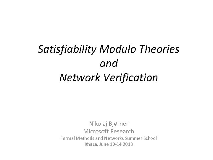 Satisfiability Modulo Theories and Network Verification Nikolaj Bjørner Microsoft Research Formal Methods and Networks