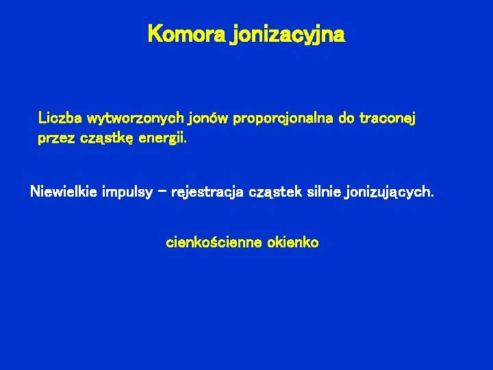 Komora jonizacyjna Liczba wytworzonych jonów proporcjonalna do traconej przez cząstkę energii. Niewielkie impulsy –