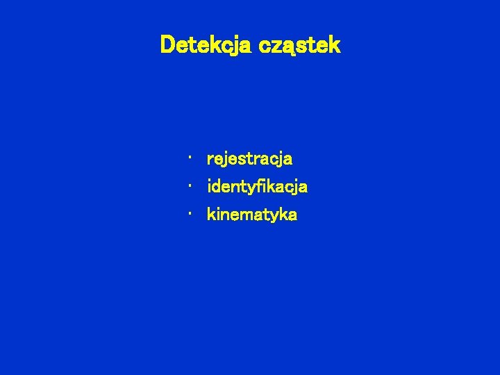 Detekcja cząstek • rejestracja • identyfikacja • kinematyka 