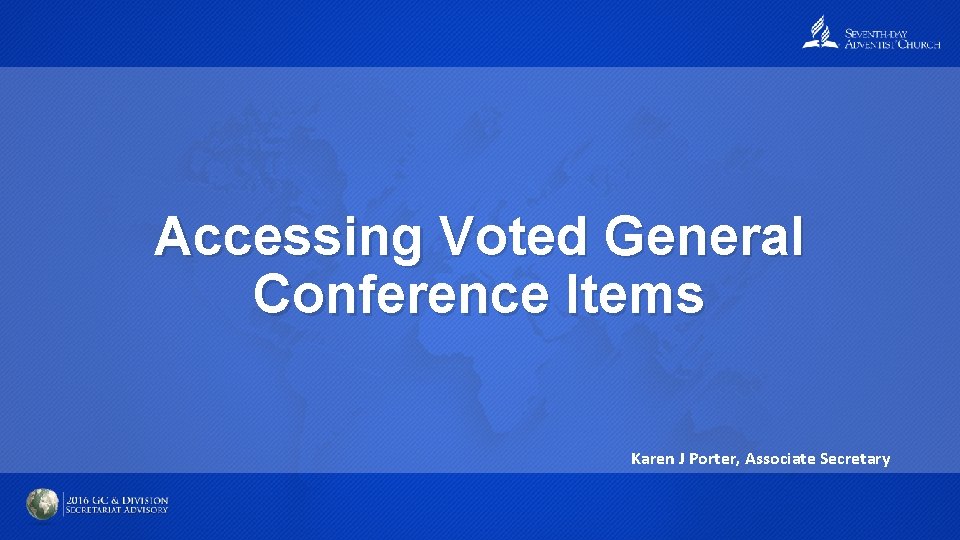 Accessing Voted General Conference Items Karen J Porter, Associate Secretary 