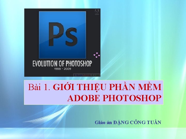 Bài 1. GIỚI THIỆU PHẦN MỀM ADOBE PHOTOSHOP Giáo án ĐẶNG CÔNG TUẤN 