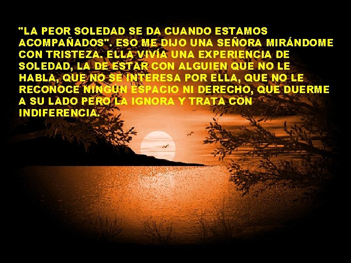 "LA PEOR SOLEDAD SE DA CUANDO ESTAMOS ACOMPAÑADOS". ESO ME DIJO UNA SEÑORA MIRÁNDOME