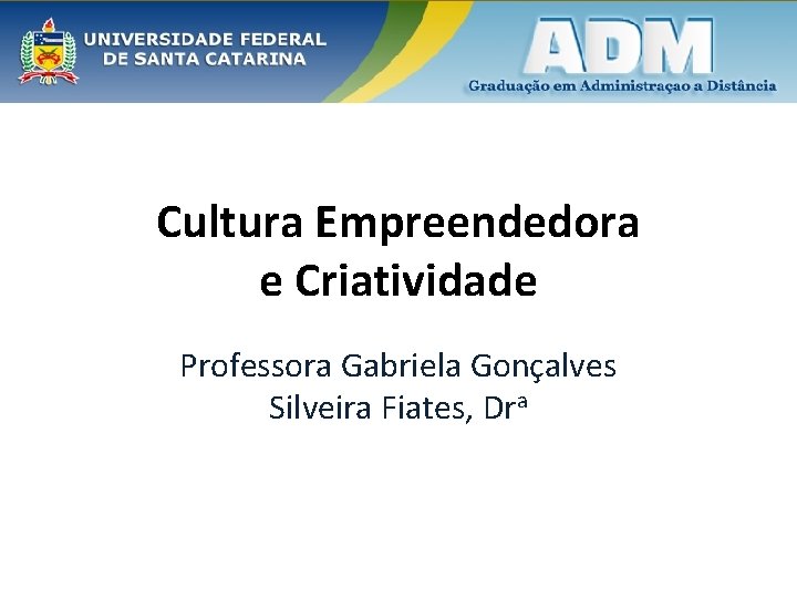 Cultura Empreendedora e Criatividade Professora Gabriela Gonçalves Silveira Fiates, Dra 