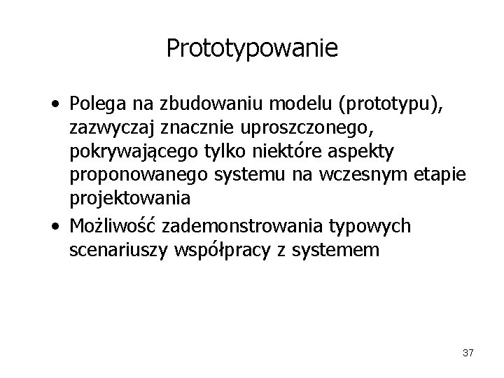 Prototypowanie • Polega na zbudowaniu modelu (prototypu), zazwyczaj znacznie uproszczonego, pokrywającego tylko niektóre aspekty