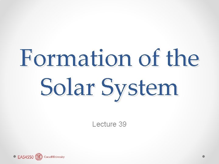 Formation of the Solar System Lecture 39 