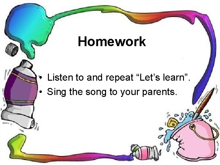 Homework • Listen to and repeat “Let’s learn”. • Sing the song to your