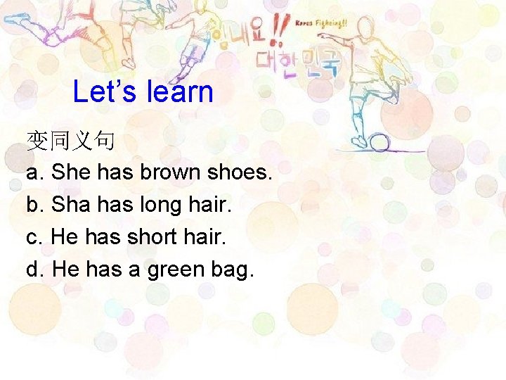 Let’s learn 变同义句 a. She has brown shoes. b. Sha has long hair. c.