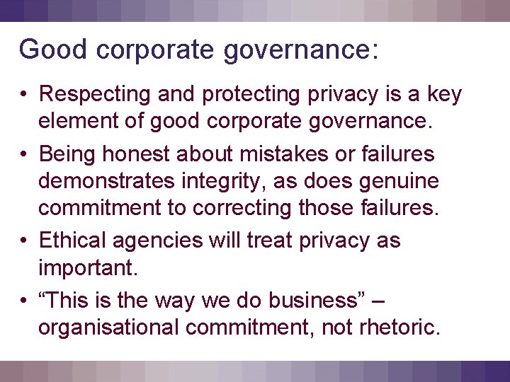 Good corporate governance: • Respecting and protecting privacy is a key element of good