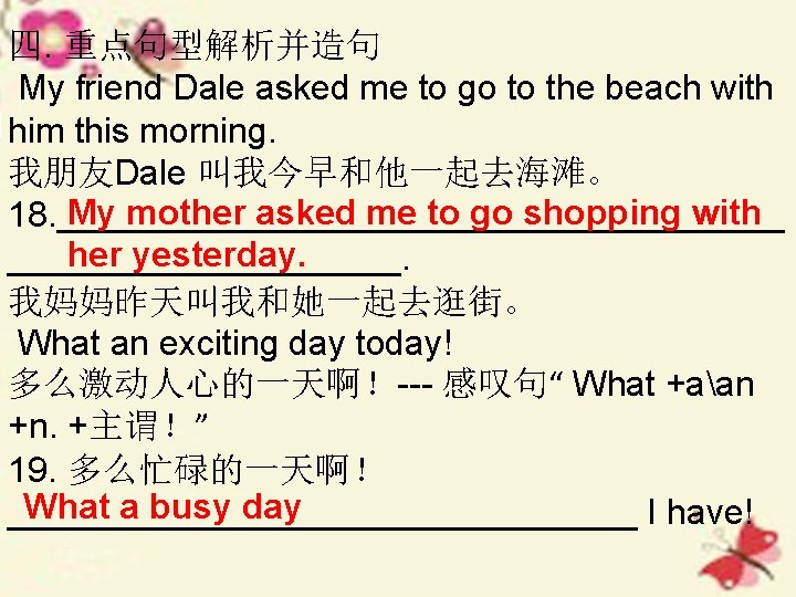 四. 重点句型解析并造句 My friend Dale asked me to go to the beach with him