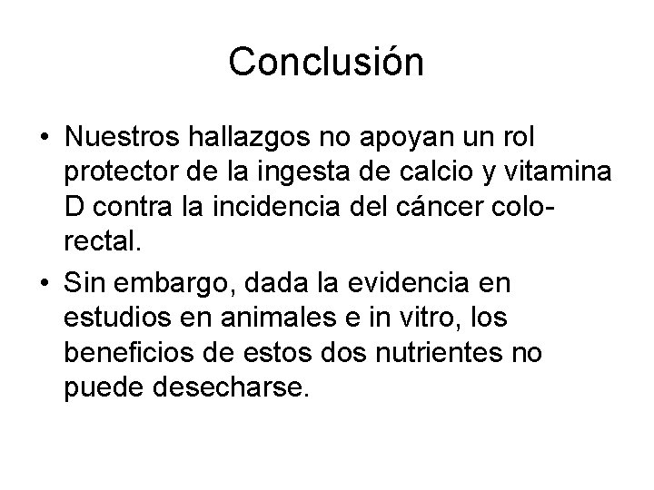 Conclusión • Nuestros hallazgos no apoyan un rol protector de la ingesta de calcio