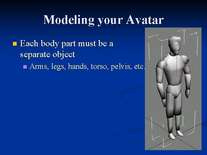 Modeling your Avatar n Each body part must be a separate object n Arms,