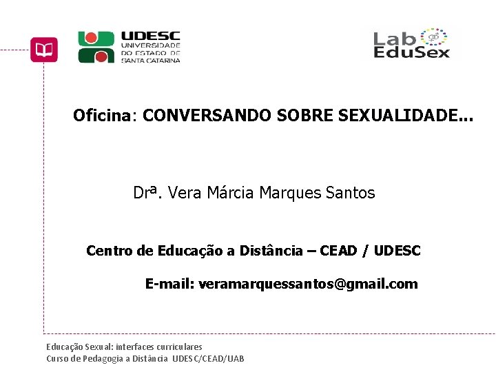 Oficina: CONVERSANDO SOBRE SEXUALIDADE. . . Drª. Vera Márcia Marques Santos Centro de Educação