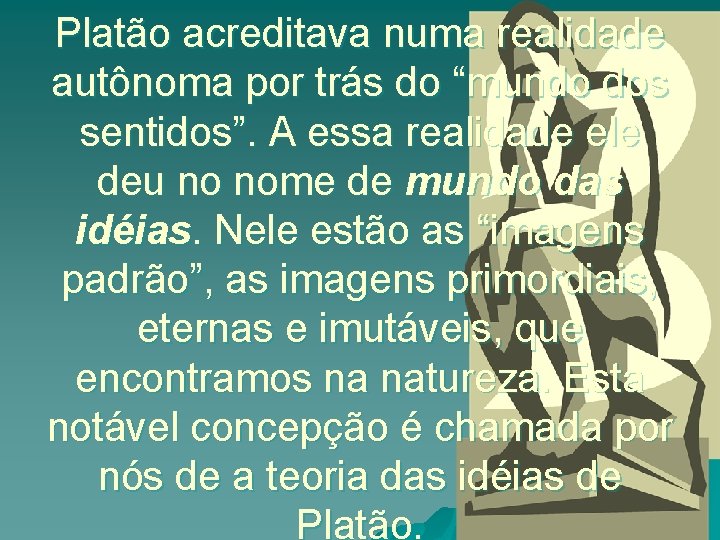 Platão acreditava numa realidade autônoma por trás do “mundo dos sentidos”. A essa realidade