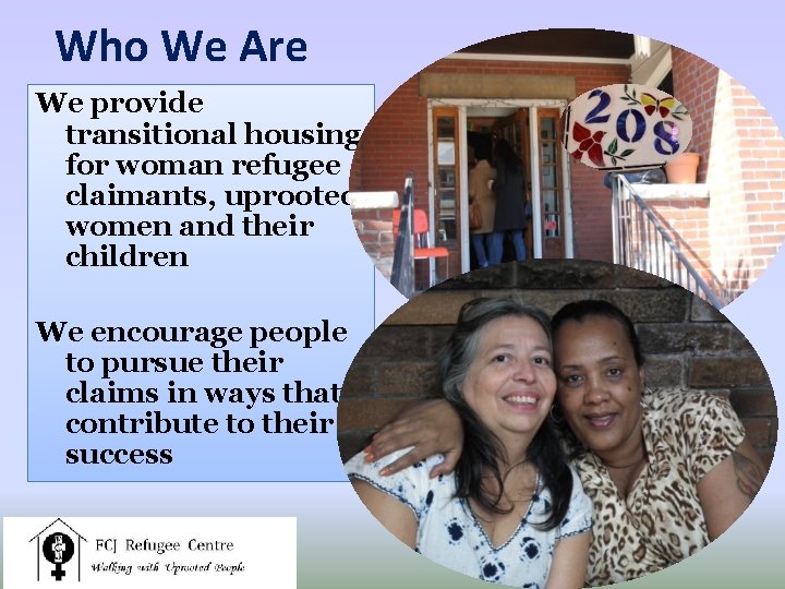 Who We Are We provide transitional housing for woman refugee claimants, uprooted women and