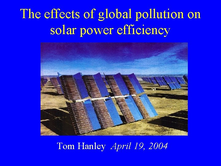 The effects of global pollution on solar power efficiency Tom Hanley April 19, 2004