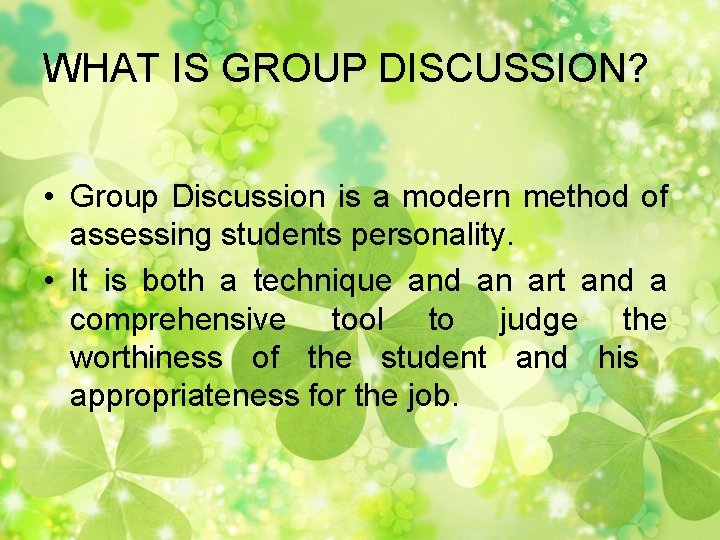 WHAT IS GROUP DISCUSSION? • Group Discussion is a modern method of assessing students