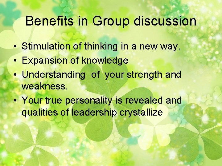 Benefits in Group discussion • Stimulation of thinking in a new way. • Expansion