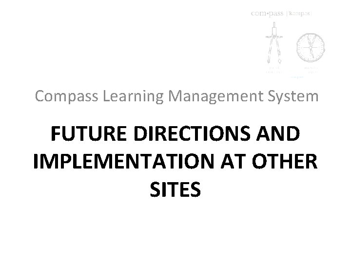 Compass Learning Management System FUTURE DIRECTIONS AND IMPLEMENTATION AT OTHER SITES 