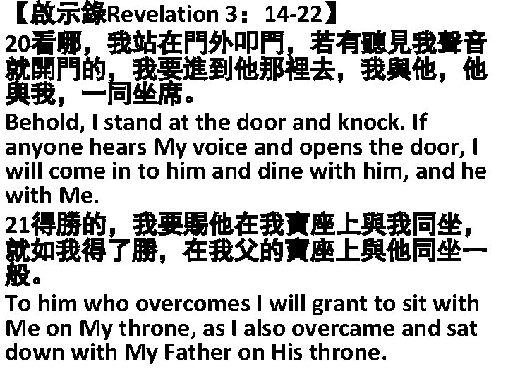 【啟示錄Revelation 3： 14 -22】 20看哪，我站在門外叩門，若有聽見我聲音 就開門的，我要進到他那裡去，我與他，他 與我，一同坐席。 Behold, I stand at the door and