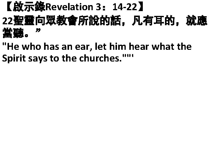 【啟示錄Revelation 3： 14 -22】 22聖靈向眾教會所說的話，凡有耳的，就應 當聽。” "He who has an ear, let him hear