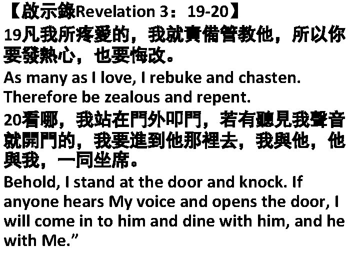【啟示錄Revelation 3： 19 -20】 19凡我所疼愛的，我就責備管教他，所以你 要發熱心，也要悔改。 As many as I love, I rebuke and