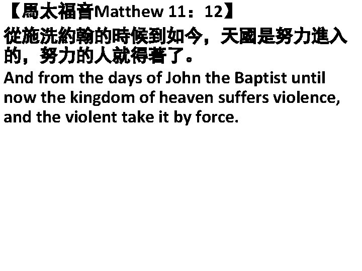 【馬太福音Matthew 11： 12】 從施洗約翰的時候到如今，天國是努力進入 的，努力的人就得著了。 And from the days of John the Baptist until