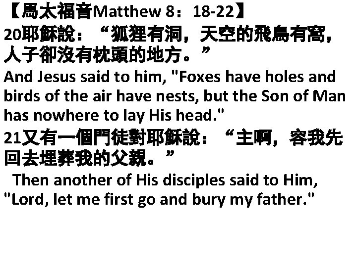 【馬太福音Matthew 8： 18 -22】 20耶穌說：“狐狸有洞，天空的飛鳥有窩， 人子卻沒有枕頭的地方。” And Jesus said to him, "Foxes have holes