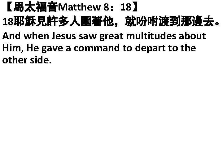【馬太福音Matthew 8： 18】 18耶穌見許多人圍著他，就吩咐渡到那邊去。 And when Jesus saw great multitudes about Him, He gave