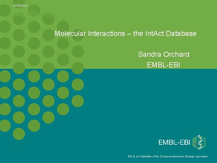 10/19/2021 Master title Molecular Interactions – the Int. Act Database 5 Sandra Orchard EMBL-EBI
