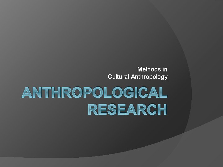 Methods in Cultural Anthropology ANTHROPOLOGICAL RESEARCH Methods in Cultural Anthropology ANTHROPOLOGICAL RESEARCH