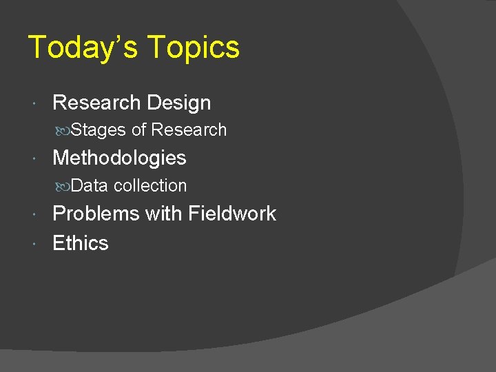 Today’s Topics Research Design Stages of Research Methodologies Data collection Problems with Fieldwork Ethics Today’s Topics Research Design Stages of Research Methodologies Data collection Problems with Fieldwork Ethics