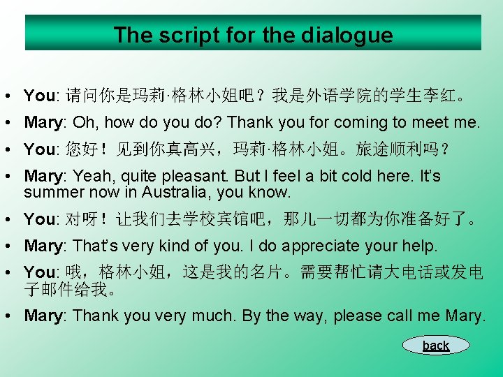 The script for the dialogue • You: 请问你是玛莉·格林小姐吧？我是外语学院的学生李红。 • Mary: Oh, how do you