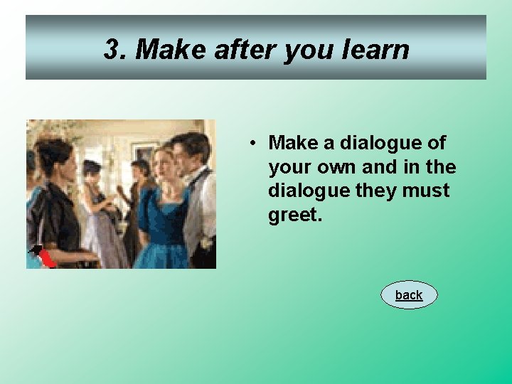 3. Make after you learn • Make a dialogue of your own and in