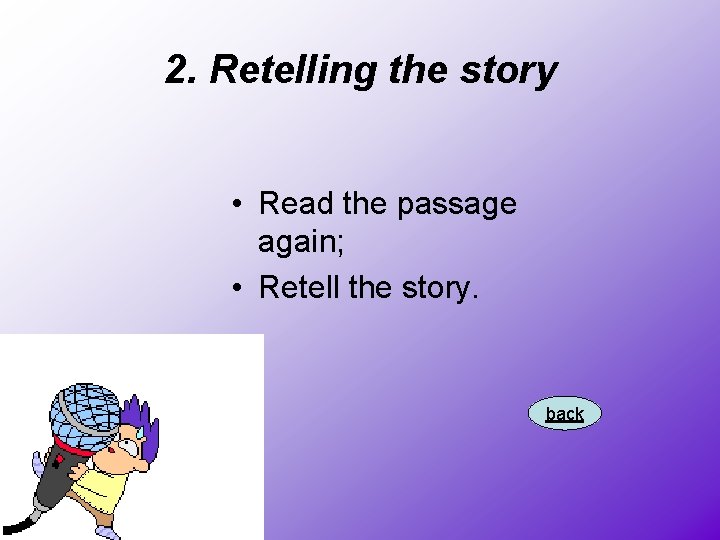 2. Retelling the story • Read the passage again; • Retell the story. back