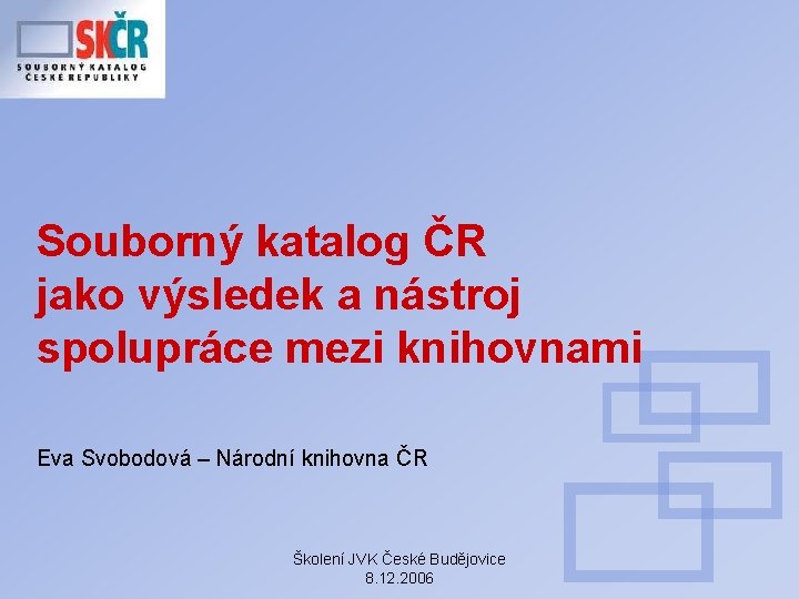 Souborný katalog ČR jako výsledek a nástroj spolupráce mezi knihovnami Eva Svobodová – Národní