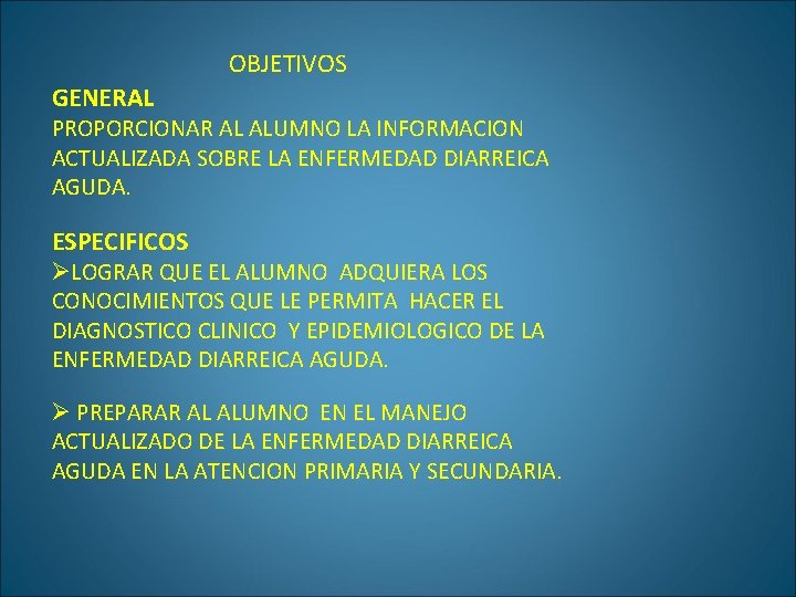 OBJETIVOS GENERAL PROPORCIONAR AL ALUMNO LA INFORMACION ACTUALIZADA SOBRE LA ENFERMEDAD DIARREICA AGUDA. ESPECIFICOS