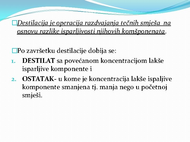 �Destilacija je operacija razdvajanja tečnih smješa na osnovu razlike isparljivosti njihovih komšponenata. �Po završetku