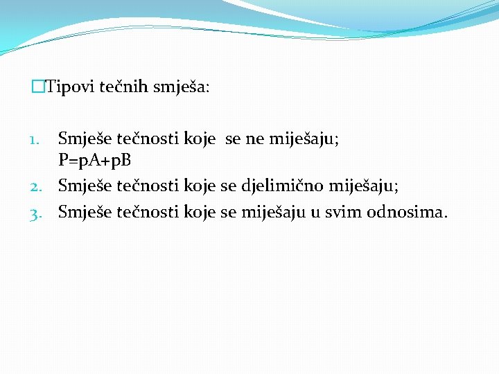 �Tipovi tečnih smješa: Smješe tečnosti koje se ne miješaju; P=p. A+p. B 2. Smješe