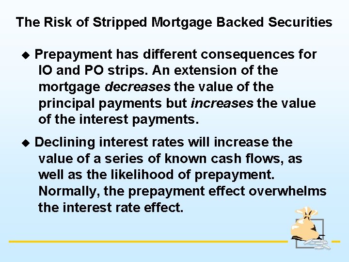 The Risk of Stripped Mortgage Backed Securities u Prepayment has different consequences for IO