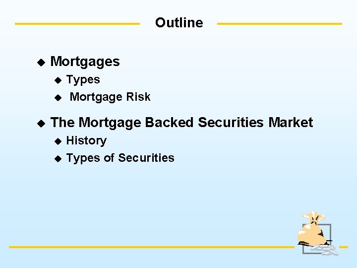 Outline u Mortgages Types u Mortgage Risk u u The Mortgage Backed Securities Market