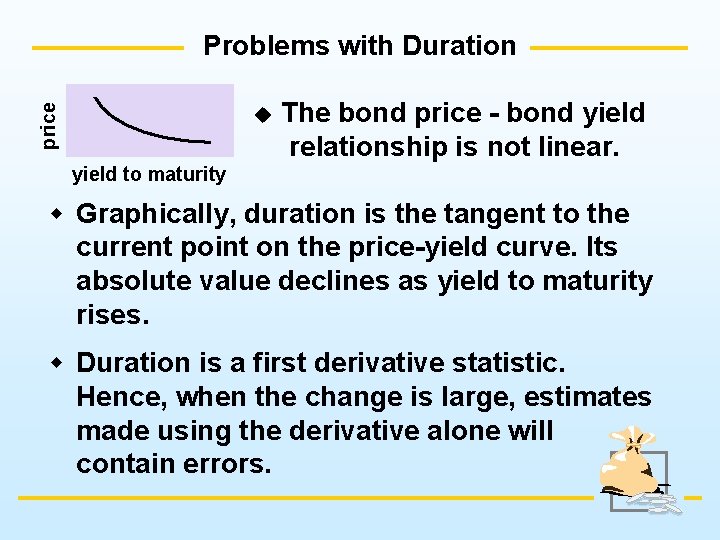 price Problems with Duration u The bond price - bond yield relationship is not