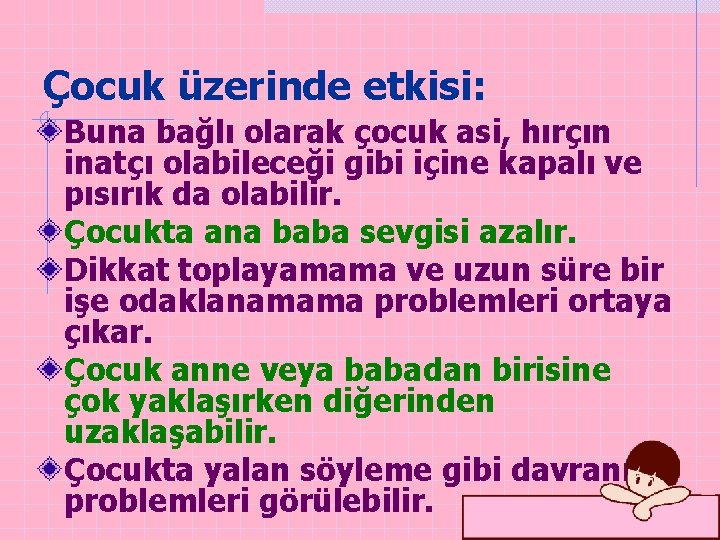 Çocuk üzerinde etkisi: Buna bağlı olarak çocuk asi, hırçın inatçı olabileceği gibi içine kapalı