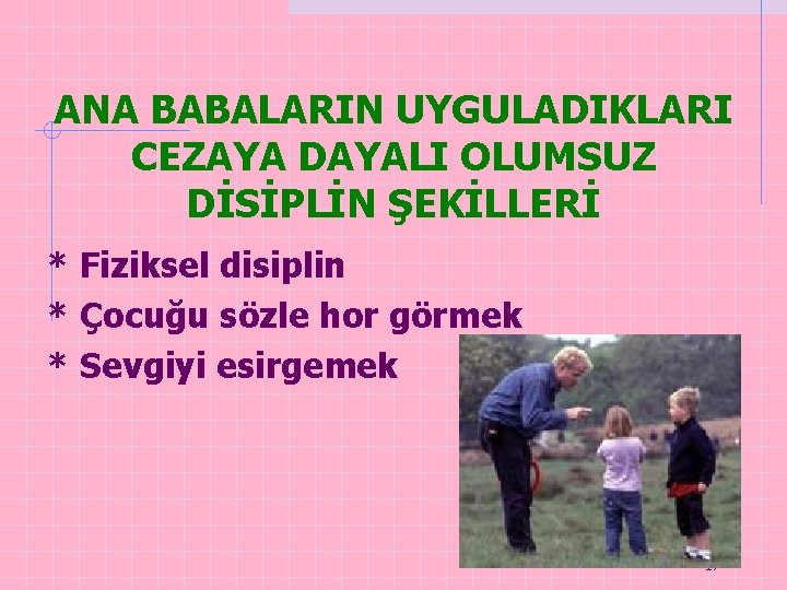 ANA BABALARIN UYGULADIKLARI CEZAYA DAYALI OLUMSUZ DİSİPLİN ŞEKİLLERİ * Fiziksel disiplin * Çocuğu sözle