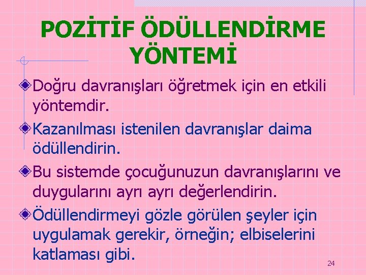 POZİTİF ÖDÜLLENDİRME YÖNTEMİ Doğru davranışları öğretmek için en etkili yöntemdir. Kazanılması istenilen davranışlar daima