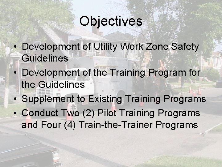 Objectives • Development of Utility Work Zone Safety Guidelines • Development of the Training